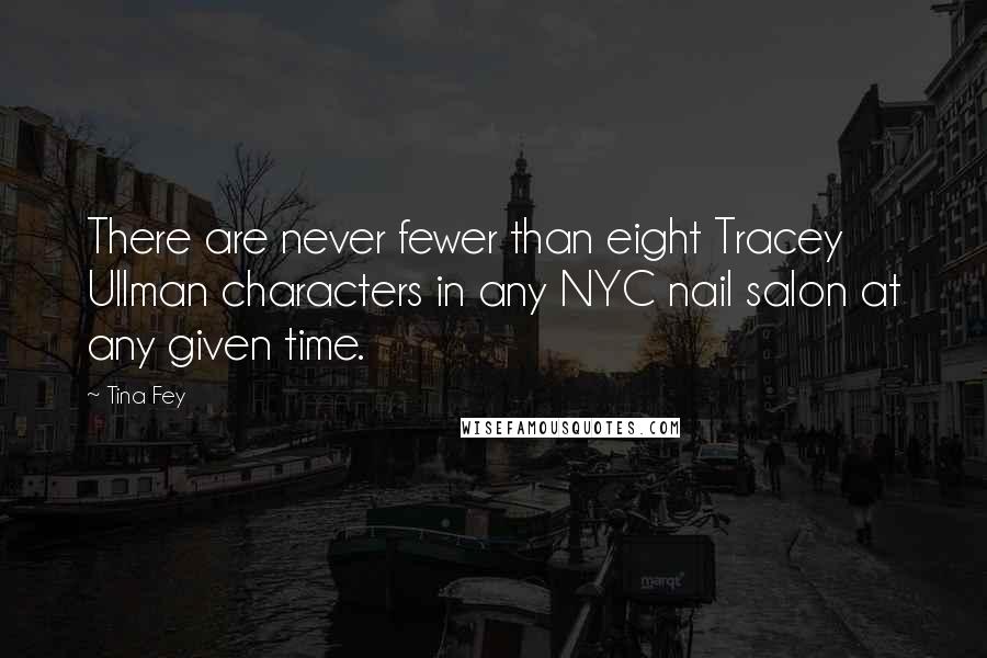 Tina Fey Quotes: There are never fewer than eight Tracey Ullman characters in any NYC nail salon at any given time.