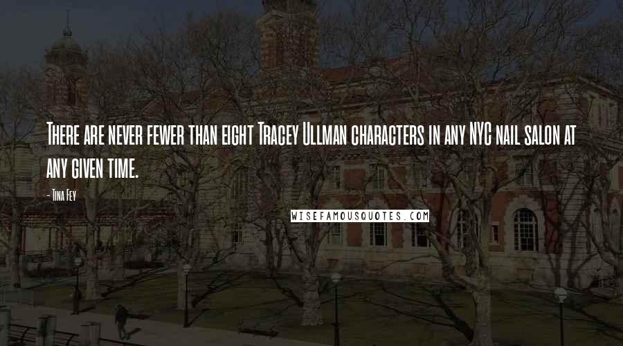 Tina Fey Quotes: There are never fewer than eight Tracey Ullman characters in any NYC nail salon at any given time.