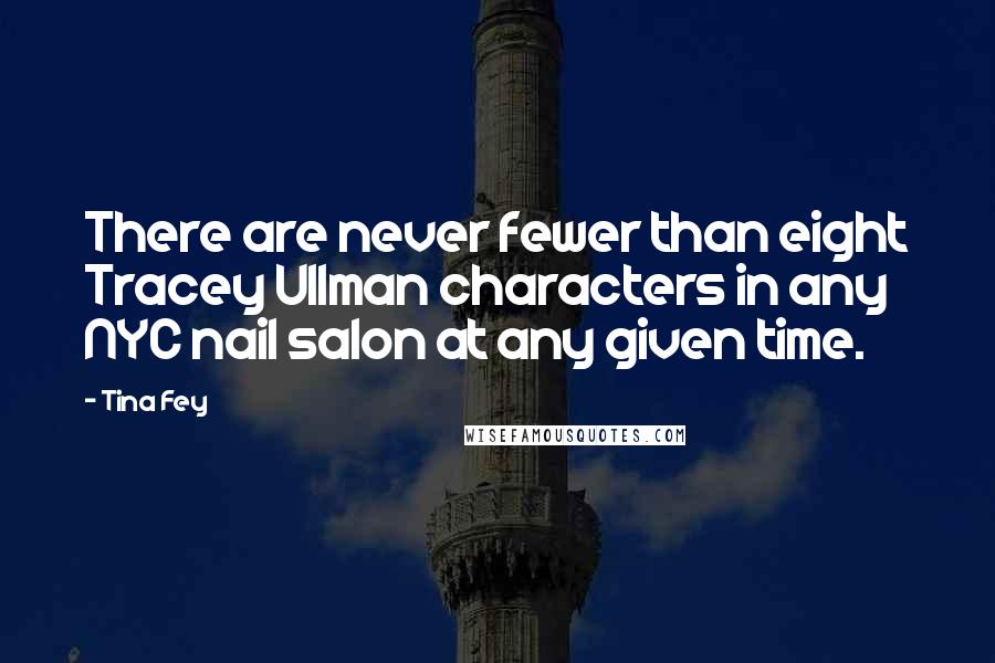 Tina Fey Quotes: There are never fewer than eight Tracey Ullman characters in any NYC nail salon at any given time.