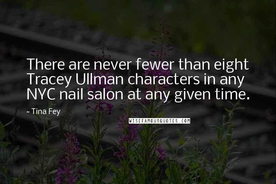 Tina Fey Quotes: There are never fewer than eight Tracey Ullman characters in any NYC nail salon at any given time.