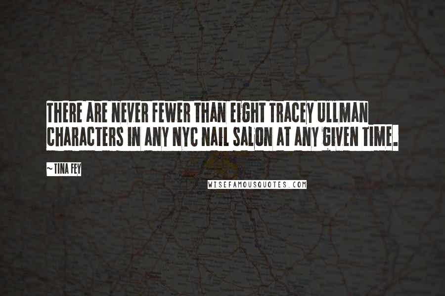 Tina Fey Quotes: There are never fewer than eight Tracey Ullman characters in any NYC nail salon at any given time.