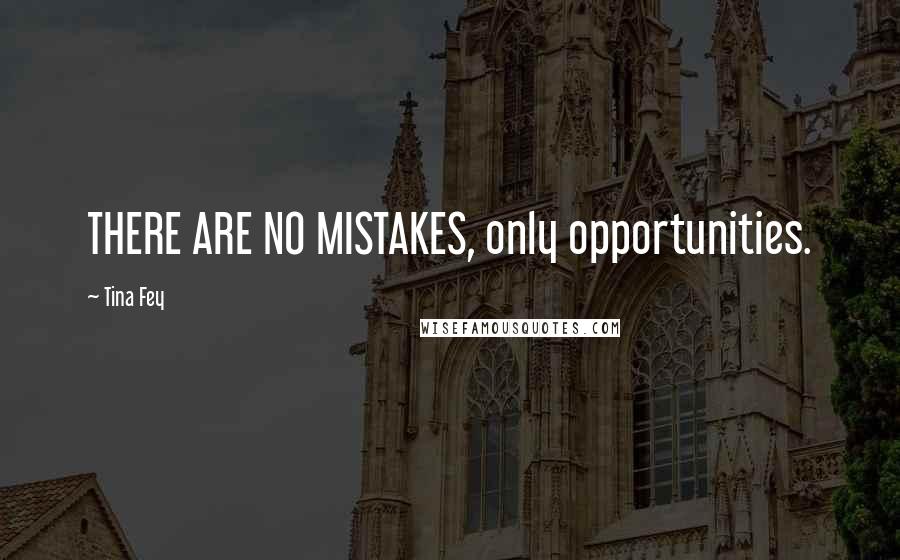Tina Fey Quotes: THERE ARE NO MISTAKES, only opportunities.