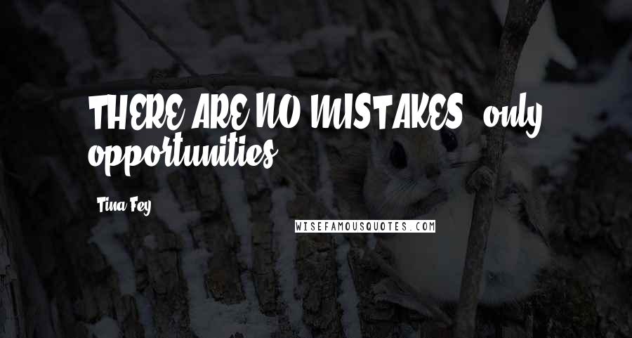 Tina Fey Quotes: THERE ARE NO MISTAKES, only opportunities.