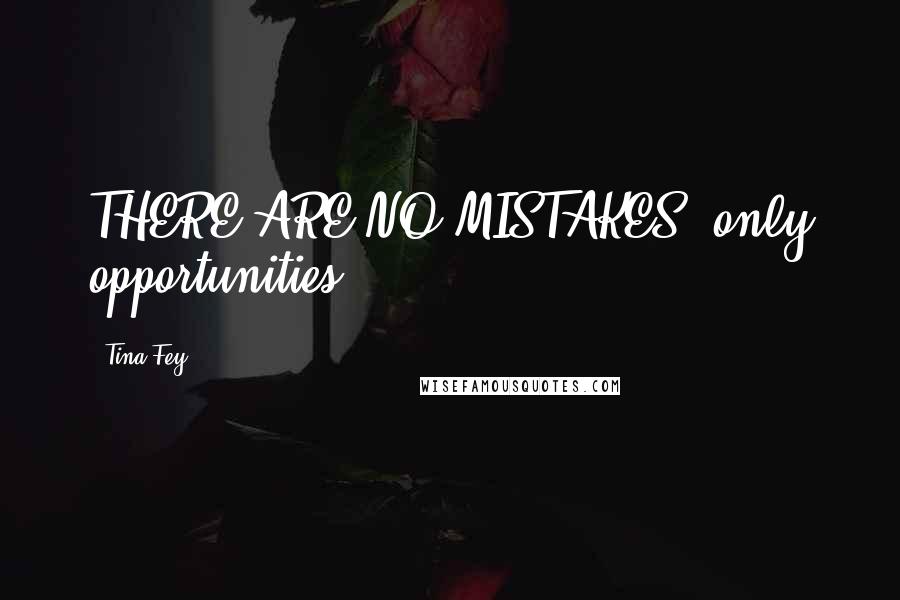 Tina Fey Quotes: THERE ARE NO MISTAKES, only opportunities.