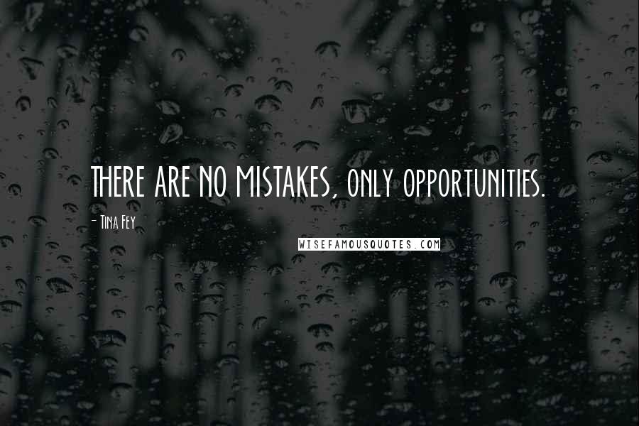 Tina Fey Quotes: THERE ARE NO MISTAKES, only opportunities.