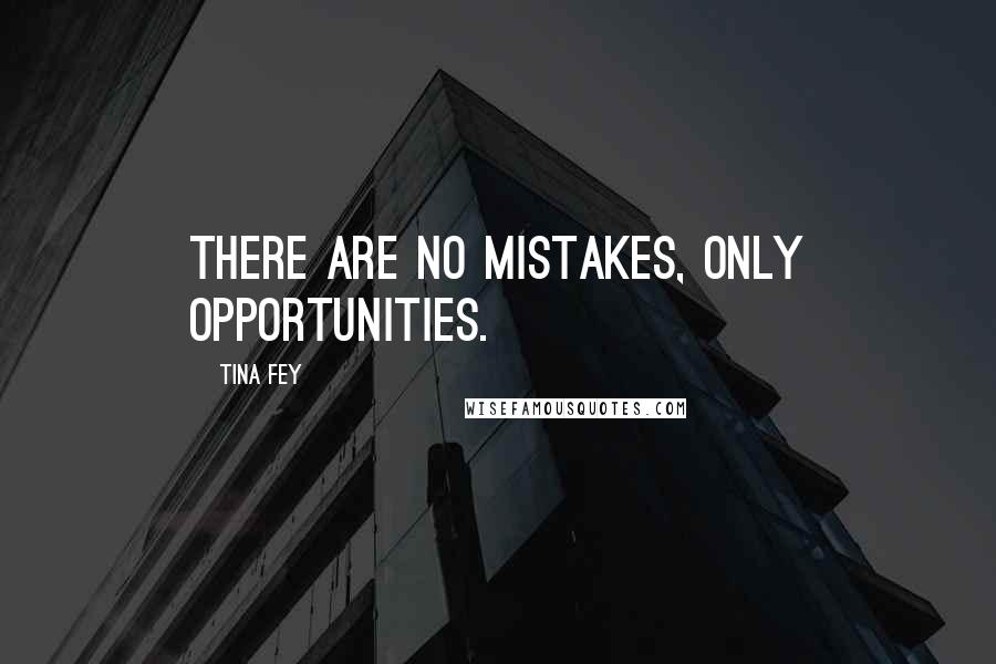 Tina Fey Quotes: THERE ARE NO MISTAKES, only opportunities.