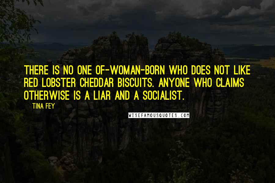 Tina Fey Quotes: There is no one of-woman-born who does not like Red Lobster cheddar biscuits. Anyone who claims otherwise is a liar and a Socialist.