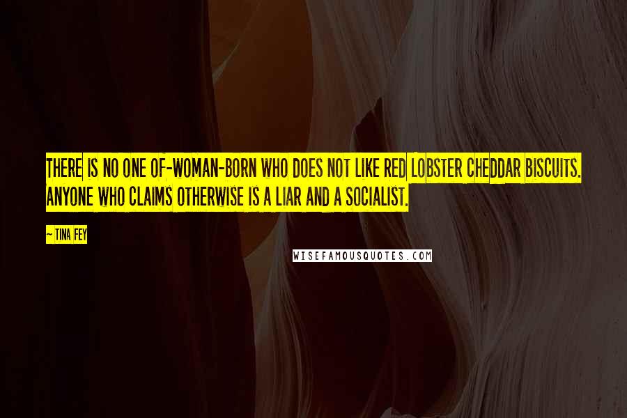 Tina Fey Quotes: There is no one of-woman-born who does not like Red Lobster cheddar biscuits. Anyone who claims otherwise is a liar and a Socialist.