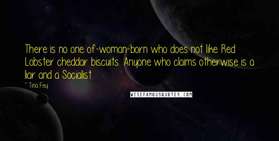 Tina Fey Quotes: There is no one of-woman-born who does not like Red Lobster cheddar biscuits. Anyone who claims otherwise is a liar and a Socialist.