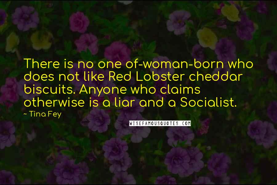 Tina Fey Quotes: There is no one of-woman-born who does not like Red Lobster cheddar biscuits. Anyone who claims otherwise is a liar and a Socialist.