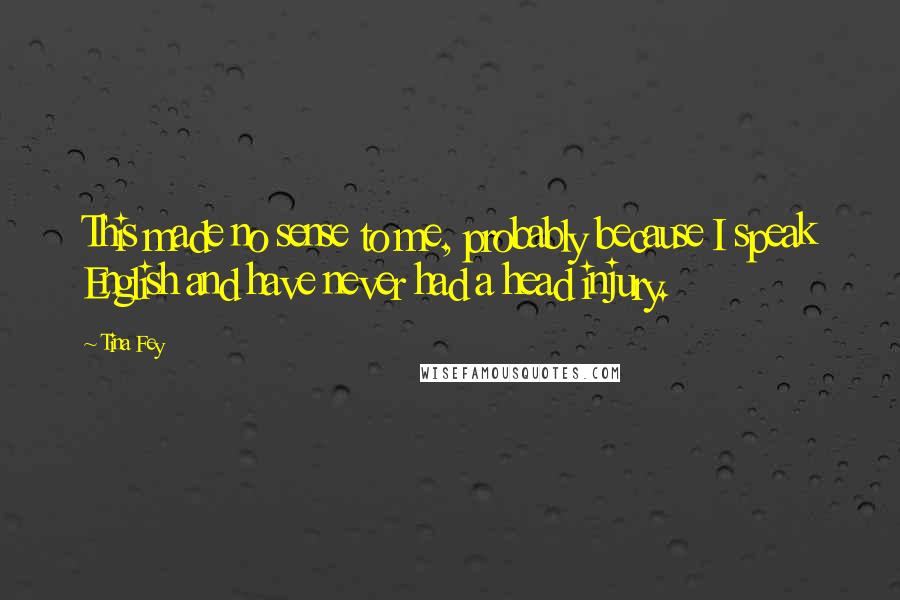 Tina Fey Quotes: This made no sense to me, probably because I speak English and have never had a head injury.