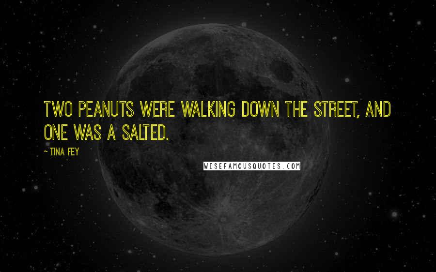 Tina Fey Quotes: Two peanuts were walking down the street, and one was a salted.