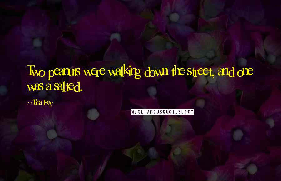 Tina Fey Quotes: Two peanuts were walking down the street, and one was a salted.