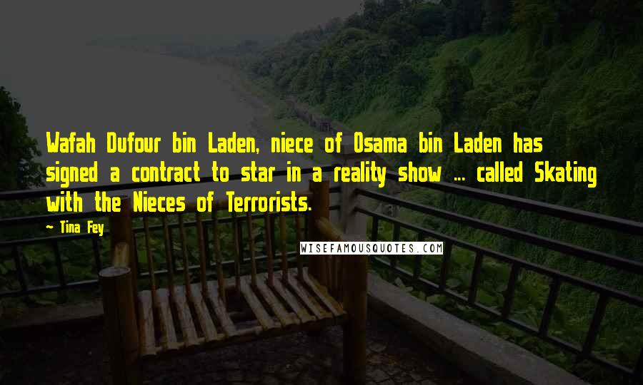 Tina Fey Quotes: Wafah Dufour bin Laden, niece of Osama bin Laden has signed a contract to star in a reality show ... called Skating with the Nieces of Terrorists.