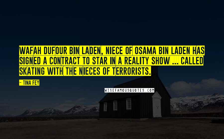 Tina Fey Quotes: Wafah Dufour bin Laden, niece of Osama bin Laden has signed a contract to star in a reality show ... called Skating with the Nieces of Terrorists.