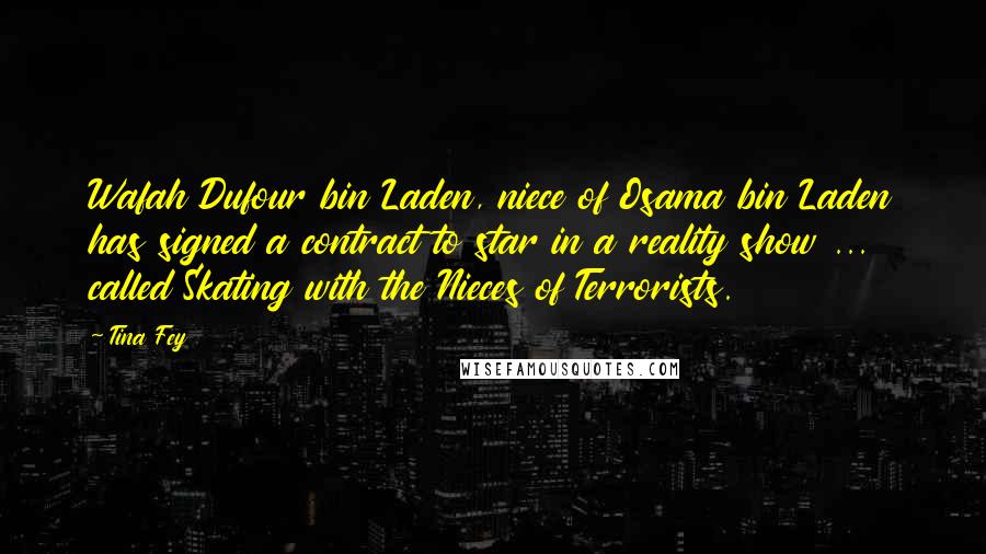 Tina Fey Quotes: Wafah Dufour bin Laden, niece of Osama bin Laden has signed a contract to star in a reality show ... called Skating with the Nieces of Terrorists.