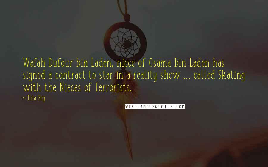 Tina Fey Quotes: Wafah Dufour bin Laden, niece of Osama bin Laden has signed a contract to star in a reality show ... called Skating with the Nieces of Terrorists.