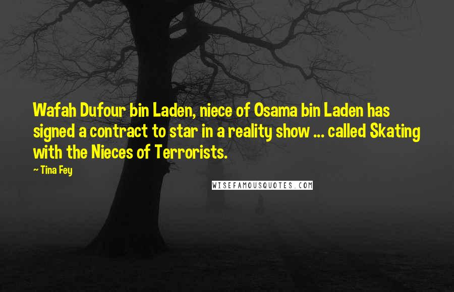 Tina Fey Quotes: Wafah Dufour bin Laden, niece of Osama bin Laden has signed a contract to star in a reality show ... called Skating with the Nieces of Terrorists.