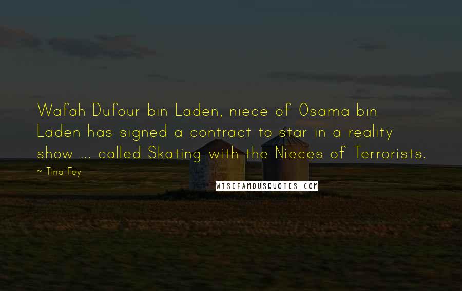 Tina Fey Quotes: Wafah Dufour bin Laden, niece of Osama bin Laden has signed a contract to star in a reality show ... called Skating with the Nieces of Terrorists.