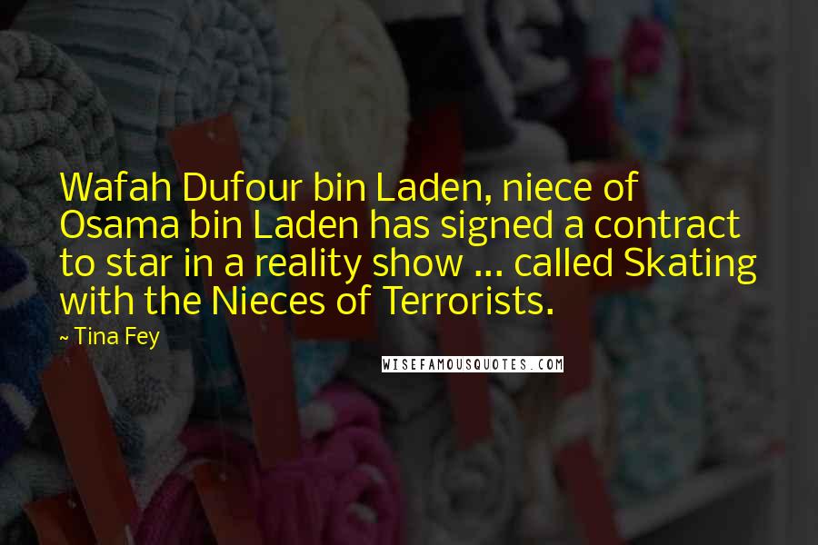 Tina Fey Quotes: Wafah Dufour bin Laden, niece of Osama bin Laden has signed a contract to star in a reality show ... called Skating with the Nieces of Terrorists.