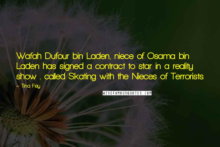 Tina Fey Quotes: Wafah Dufour bin Laden, niece of Osama bin Laden has signed a contract to star in a reality show ... called Skating with the Nieces of Terrorists.