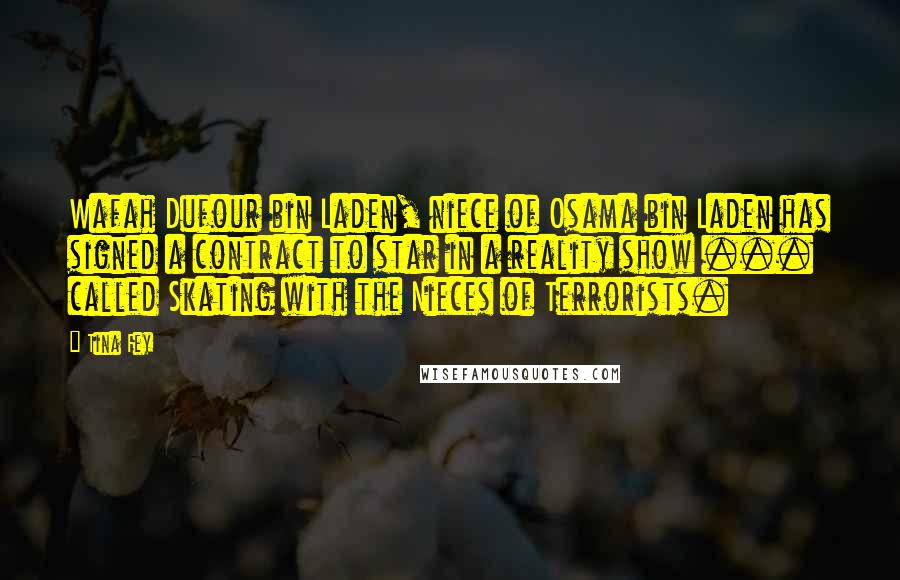 Tina Fey Quotes: Wafah Dufour bin Laden, niece of Osama bin Laden has signed a contract to star in a reality show ... called Skating with the Nieces of Terrorists.
