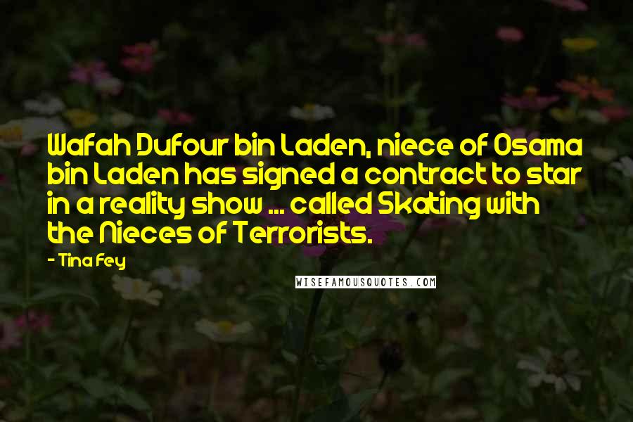 Tina Fey Quotes: Wafah Dufour bin Laden, niece of Osama bin Laden has signed a contract to star in a reality show ... called Skating with the Nieces of Terrorists.