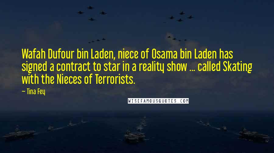 Tina Fey Quotes: Wafah Dufour bin Laden, niece of Osama bin Laden has signed a contract to star in a reality show ... called Skating with the Nieces of Terrorists.