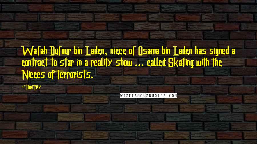 Tina Fey Quotes: Wafah Dufour bin Laden, niece of Osama bin Laden has signed a contract to star in a reality show ... called Skating with the Nieces of Terrorists.