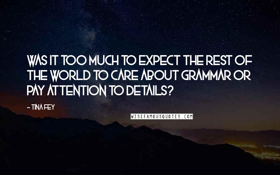 Tina Fey Quotes: Was it too much to expect the rest of the world to care about grammar or pay attention to details?