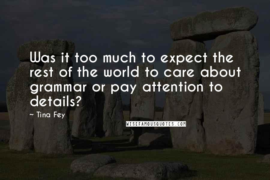 Tina Fey Quotes: Was it too much to expect the rest of the world to care about grammar or pay attention to details?