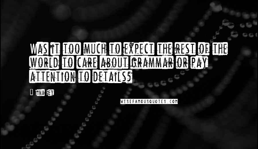 Tina Fey Quotes: Was it too much to expect the rest of the world to care about grammar or pay attention to details?