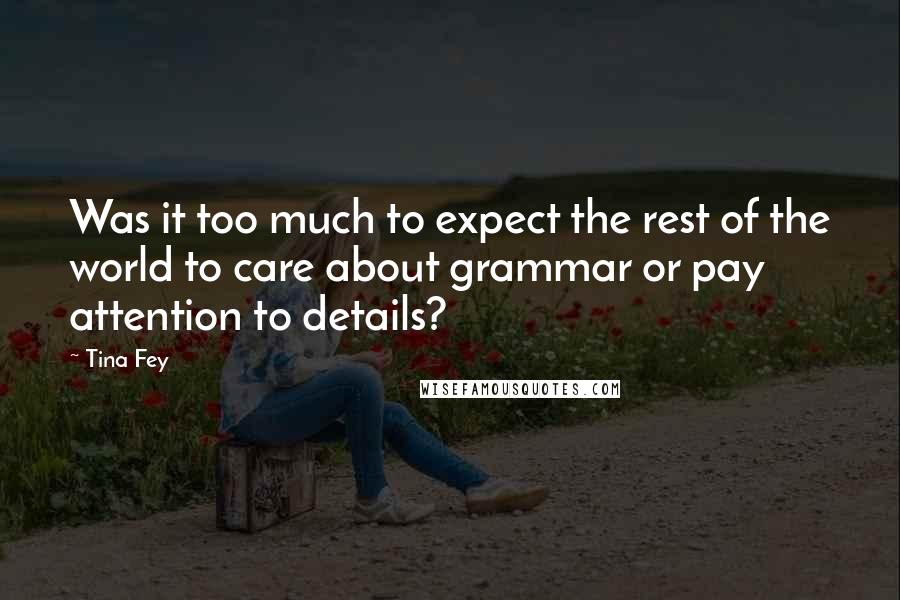 Tina Fey Quotes: Was it too much to expect the rest of the world to care about grammar or pay attention to details?