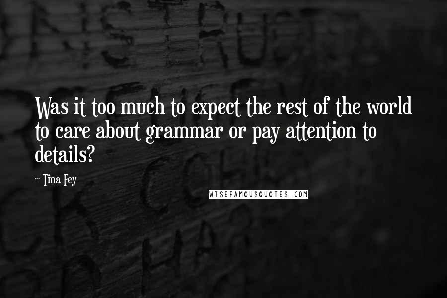 Tina Fey Quotes: Was it too much to expect the rest of the world to care about grammar or pay attention to details?