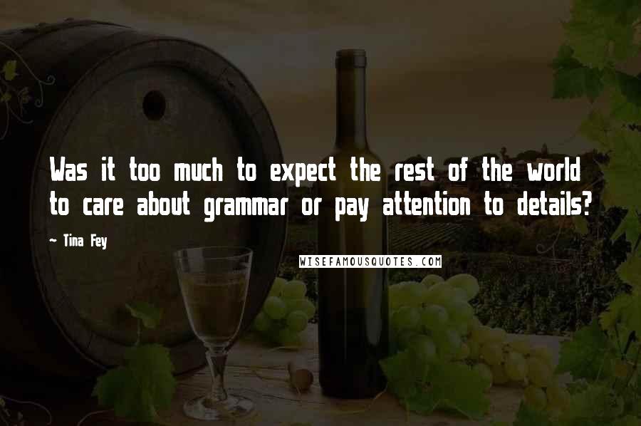 Tina Fey Quotes: Was it too much to expect the rest of the world to care about grammar or pay attention to details?