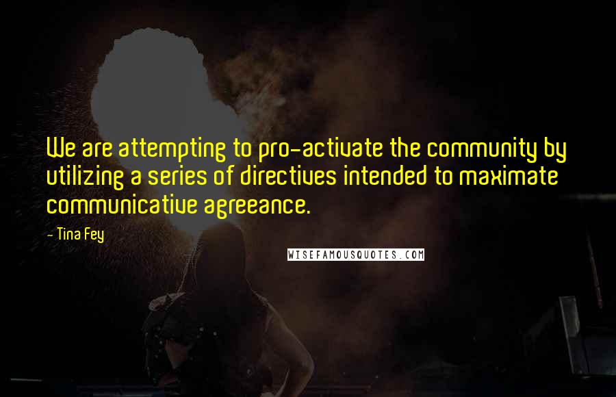 Tina Fey Quotes: We are attempting to pro-activate the community by utilizing a series of directives intended to maximate communicative agreeance.