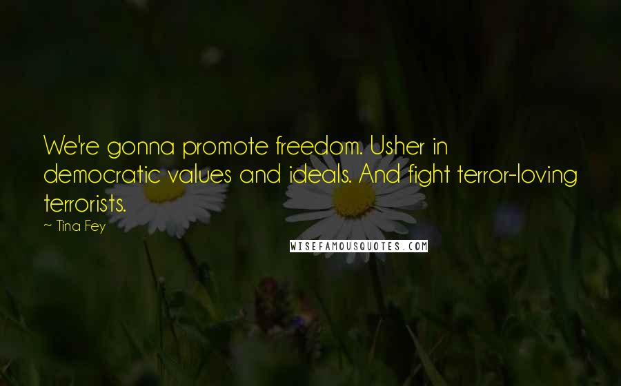 Tina Fey Quotes: We're gonna promote freedom. Usher in democratic values and ideals. And fight terror-loving terrorists.