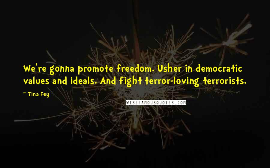 Tina Fey Quotes: We're gonna promote freedom. Usher in democratic values and ideals. And fight terror-loving terrorists.