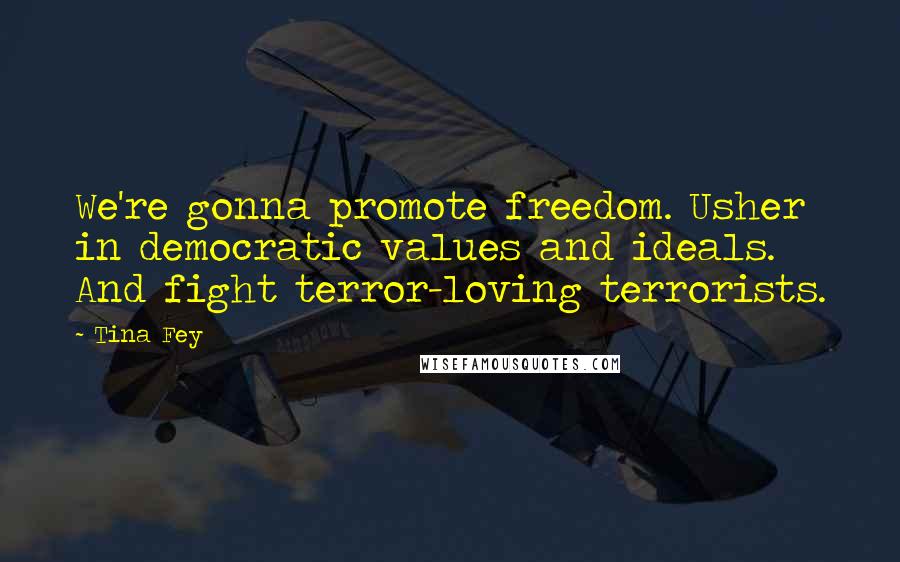 Tina Fey Quotes: We're gonna promote freedom. Usher in democratic values and ideals. And fight terror-loving terrorists.