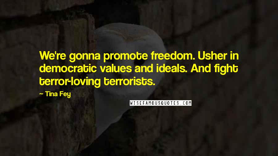 Tina Fey Quotes: We're gonna promote freedom. Usher in democratic values and ideals. And fight terror-loving terrorists.