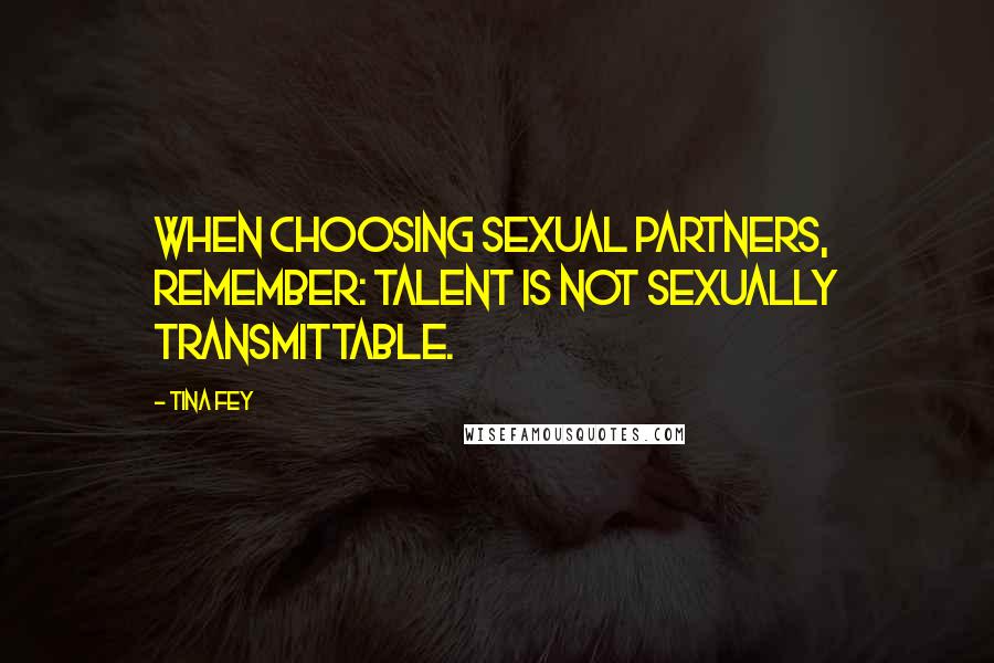 Tina Fey Quotes: When choosing sexual partners, remember: Talent is not sexually transmittable.