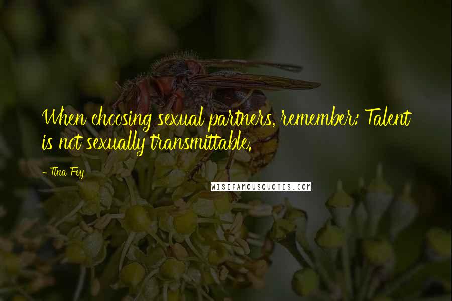 Tina Fey Quotes: When choosing sexual partners, remember: Talent is not sexually transmittable.