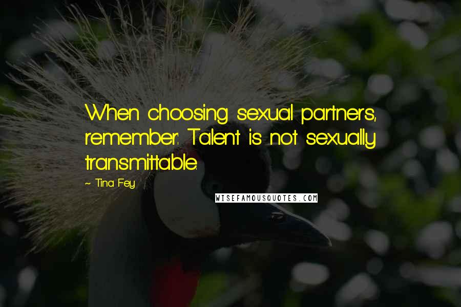 Tina Fey Quotes: When choosing sexual partners, remember: Talent is not sexually transmittable.