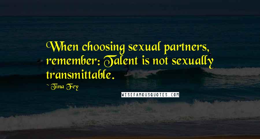 Tina Fey Quotes: When choosing sexual partners, remember: Talent is not sexually transmittable.