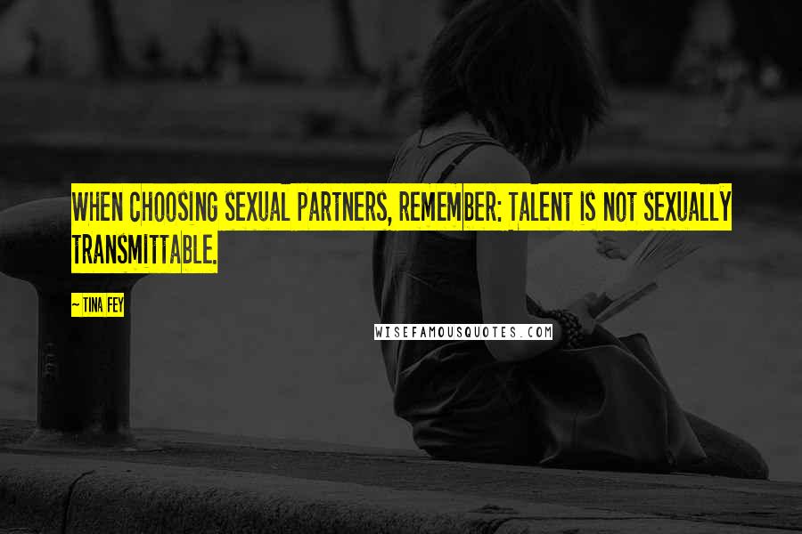 Tina Fey Quotes: When choosing sexual partners, remember: Talent is not sexually transmittable.