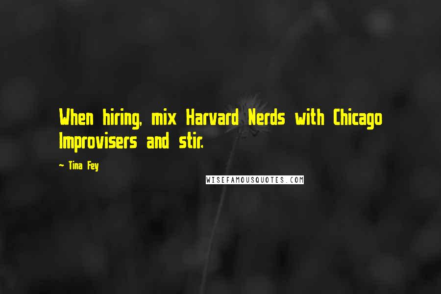 Tina Fey Quotes: When hiring, mix Harvard Nerds with Chicago Improvisers and stir.