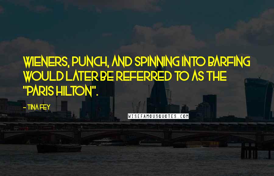 Tina Fey Quotes: Wieners, punch, and spinning into barfing would later be referred to as the "Paris Hilton".