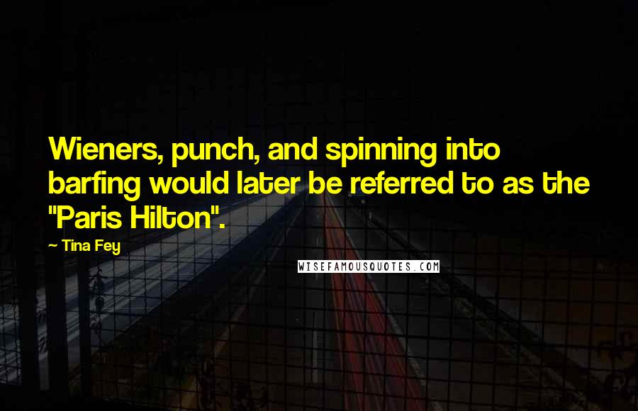 Tina Fey Quotes: Wieners, punch, and spinning into barfing would later be referred to as the "Paris Hilton".