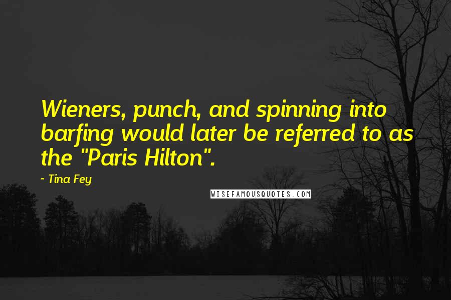 Tina Fey Quotes: Wieners, punch, and spinning into barfing would later be referred to as the "Paris Hilton".