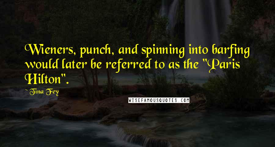 Tina Fey Quotes: Wieners, punch, and spinning into barfing would later be referred to as the "Paris Hilton".